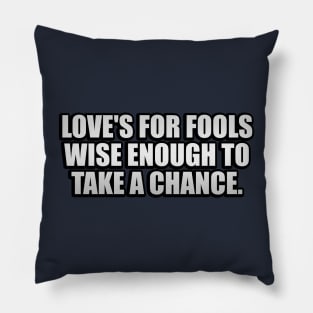 Love's for fools wise enough to take a chance Pillow