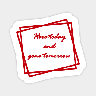 Red "Here today and gone tomorrow" Magnet