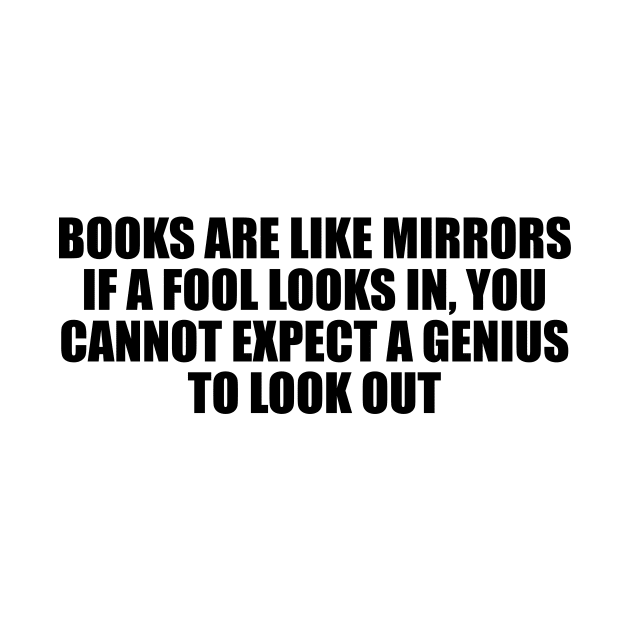 Books are like mirrors if a fool looks in, you cannot expect a genius to look out by D1FF3R3NT