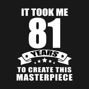 It Took Me 81 Years To Create This Masterpiece Funny 81 Years Old Birthday Joke Gift Idea T-Shirt