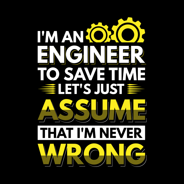 I'm An Engineer To Save Time Let's Just Assume That I'm Never Wrong by Arish Van Designs