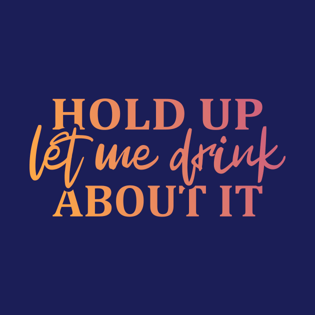 Hold Up Let me Drink About It by ArtsByNaty