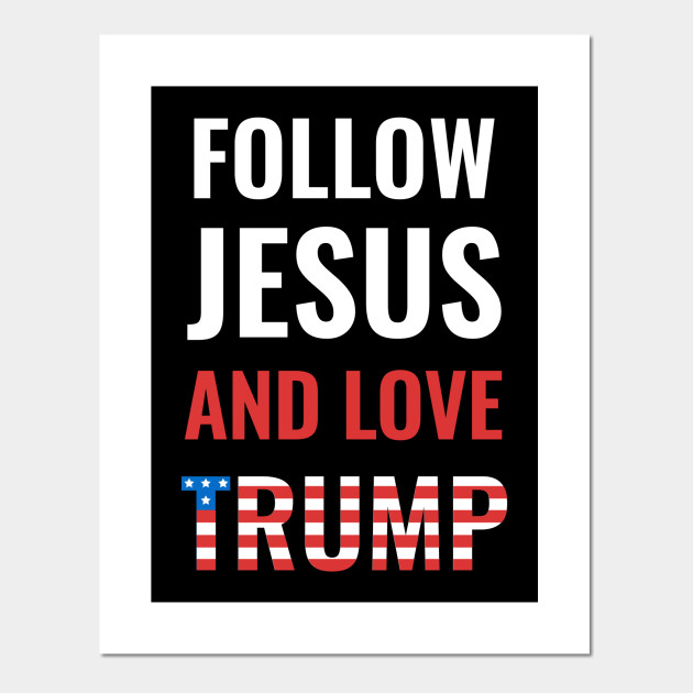 Follow Jesus And Love Trump - Trump President - Posters and Art Prints |  TeePublic