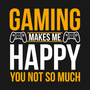 Gaming make me happy you not so much T-Shirt