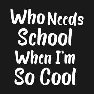 Who Needs School When I'm So Cool T-Shirt