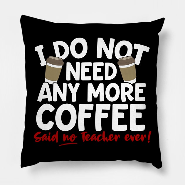 I Do Not Need Any More Coffee Said No Teacher Ever Pillow by thingsandthings