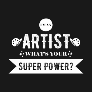 I'm an Artist, what's your superpower? T-Shirt