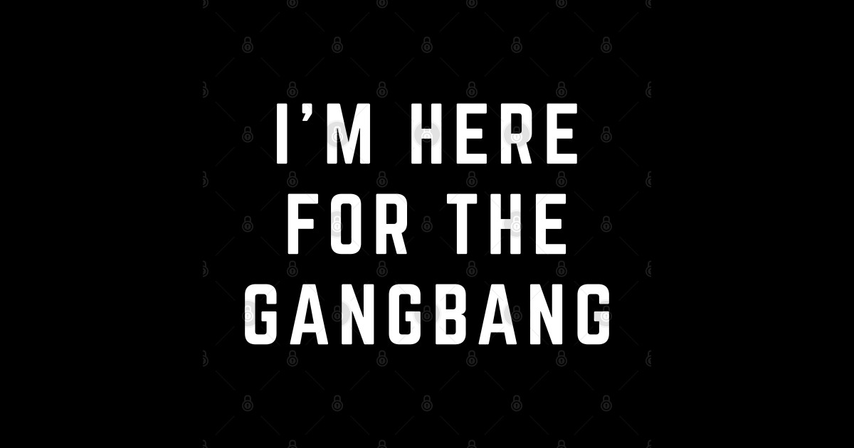 I M Here For The Gangbang Im Here For The Gangbang Sticker Teepublic