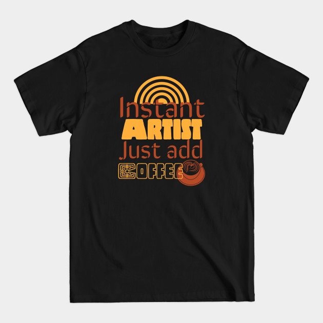 Discover Instant artist just add coffee | christmas gift for artist - Artist Gift - T-Shirt