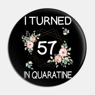 I Turned 57 In Quarantine Floral Pin