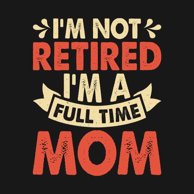 I'm Not Retired I'm A Full Time Mom T Shirt For Women by Pretr=ty