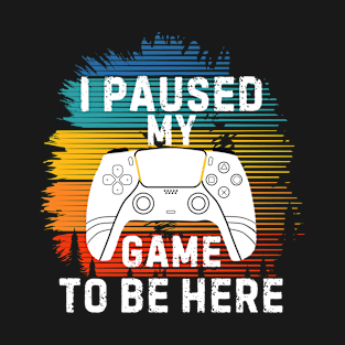 I Paused My Game to Be Here Funny Gift Idea T-Shirt
