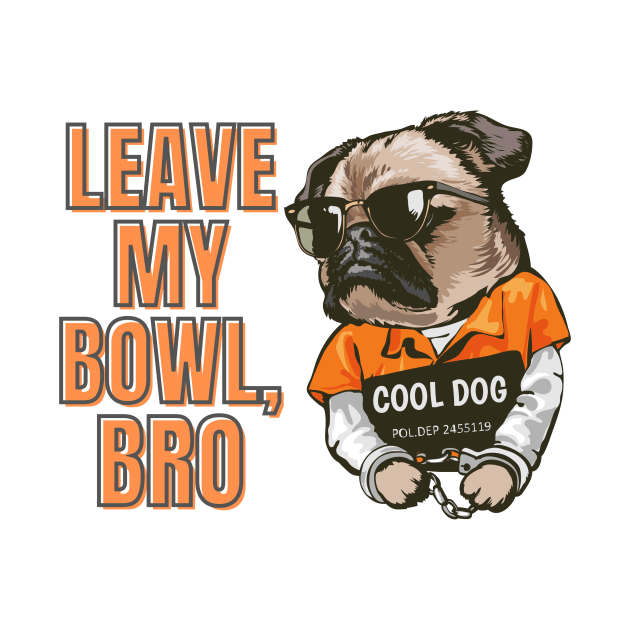 Leave My Bowl, Bro by GraphicsLand