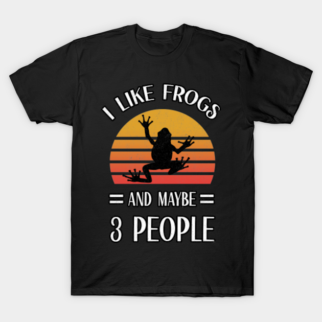 I Like Frogs And Maybe 3 People | Best gift for frogs lovers - Frog Lovers Gift - T-Shirt