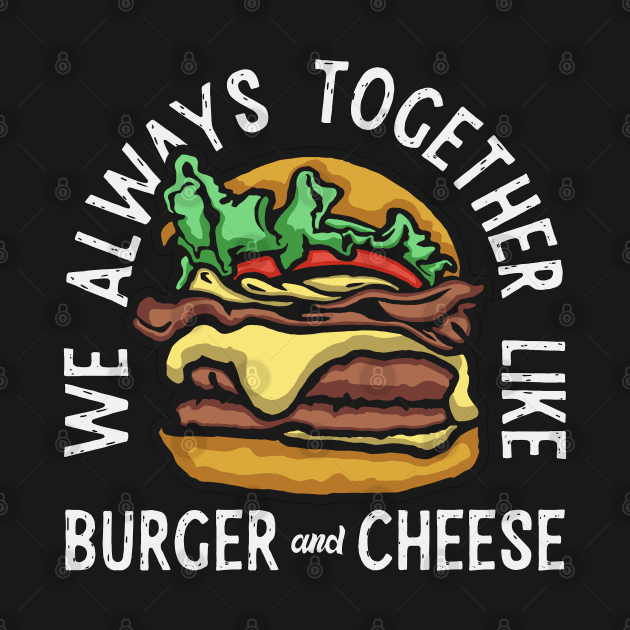 Burger Cheese Always Together by Mako Design 