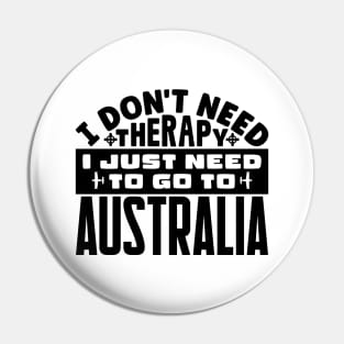 I don't need therapy, I just need to go to Australia Pin