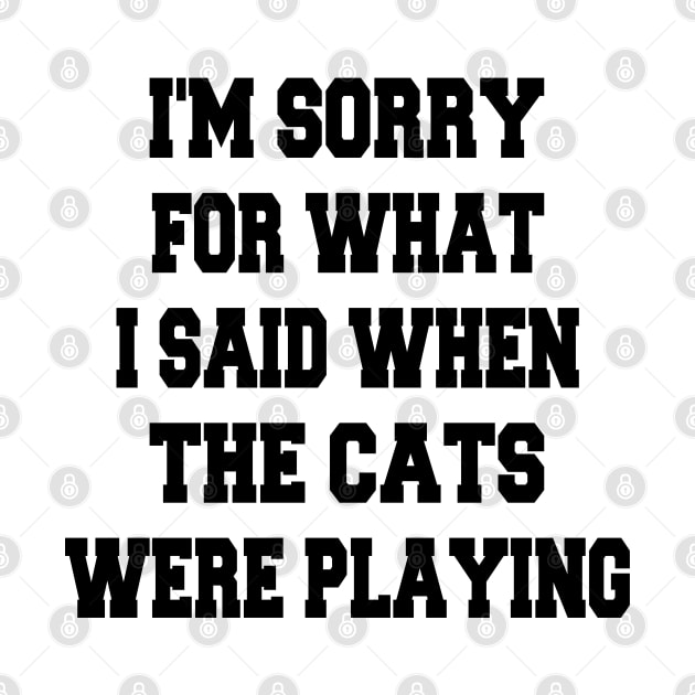 i'm sorry for what i said when the cats were playing by mdr design