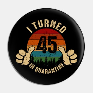 I Turned 45 In Quarantine Pin