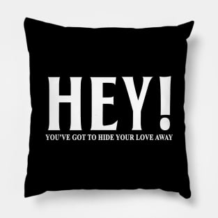 HEY YOU'VE GOT TO HIDE YOUR LOVE AWAY Pillow