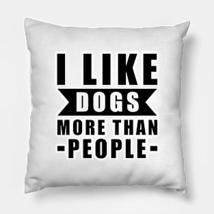 I Like Dogs More Than I Like People - Funny Dog Quote Pillow