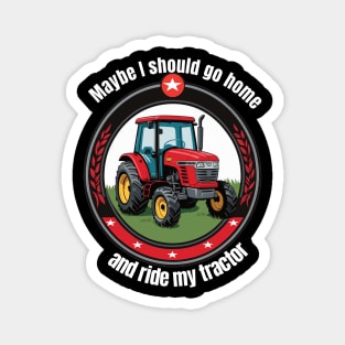 Need to go home and drive my tractor Magnet