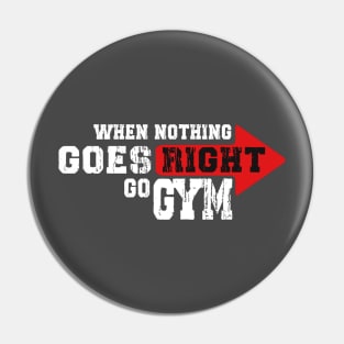 WHEN NOTHING GOES RIGHT, GO GYM Pin