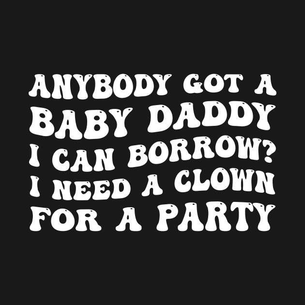 Anybody Got A Baby Daddy I Can Borrow? I Need A Clown For A Party by justintaylor26