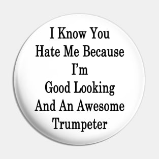 I Know You Hate Me Because I'm Good Looking And An Awesome Trumpeter Pin