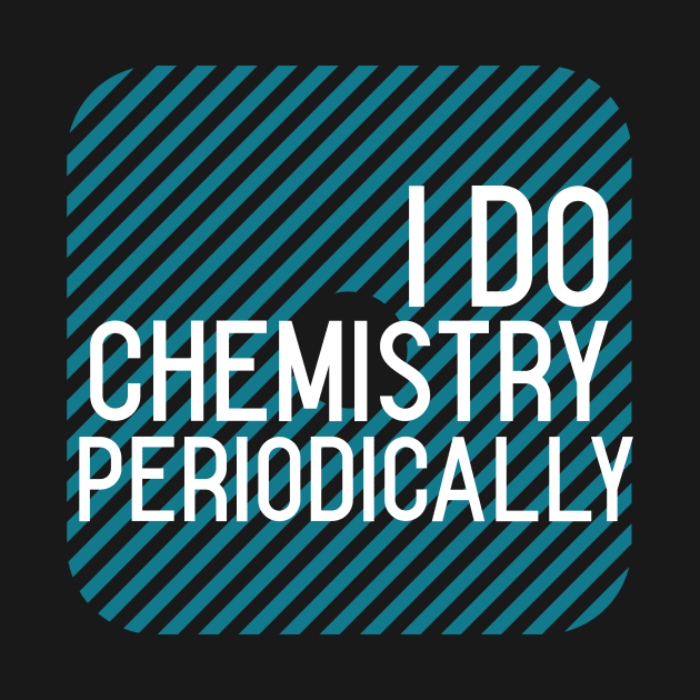 I Do Chemistry Periodically by Chemis-Tees