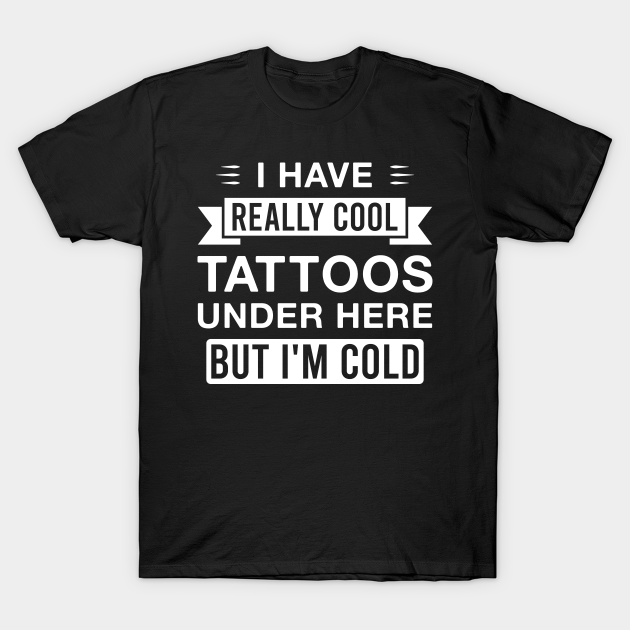 I Have Really Cool Tattoos Under Here but I'm Cold - Funny Tattooed Saying - Tattoo - T-Shirt | TeePublic I Have Really Cool Tattoos Under Here but I'm Cold - Funny Tattooed Saying - Tattoo - T-Shirt | TeePublic