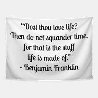 “Dost thou love life? Then do not squander time, for that is the stuff life is made of.” - Benjamin Franklin Tapestry