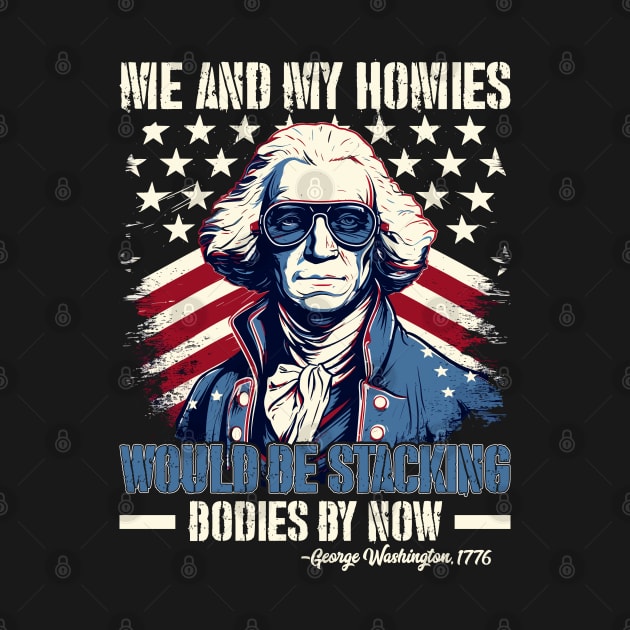 Me And My Homies Would Be Stacking Bodies George Washington by Rosemat