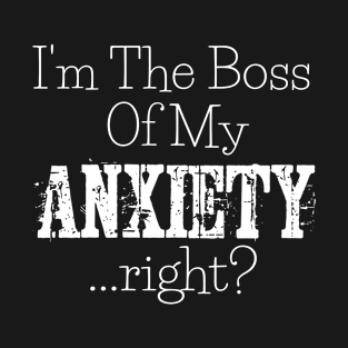 I'm The Boss of My Anxiety...Right? T-Shirt