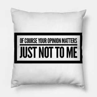 Of Course Your Opinion Matters, Just Not To Me. Funny Sarcastic Quote. Pillow