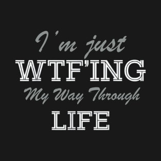 I'm Just WTF-ing My Way Through Life T-Shirt