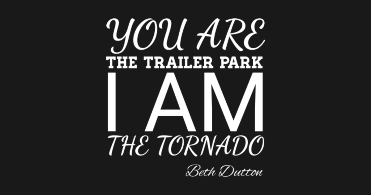 You Are The Trailer Park I Am The Tornado You Are The