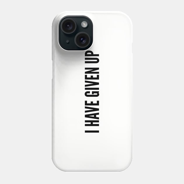 Cute - I Have Given Up - Funny Joke Statement Humor Slogan Phone Case by sillyslogans