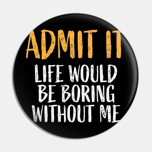 Admit It Life Would Be Boring Without Me Retro Funny Saying T-Shirt Pin