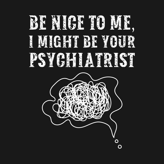 Be nice to me, I might be your Psychiatrist by  WebWearables