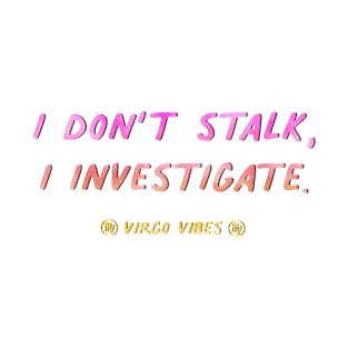 I don't stalk I investigate Virgo funny quotes zodiac astrology signs horoscope T-Shirt