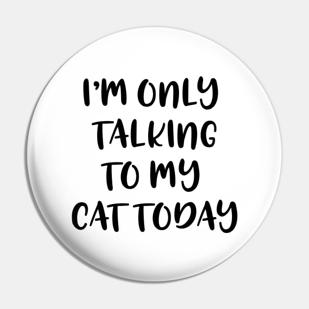 I'M Only Talking To My Cat Today Pin by Saimarts