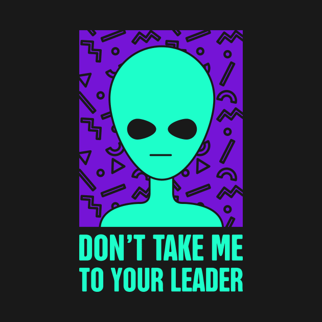 Don't Take Me To Your Leader | Rad 90s Alien UFO by MeatMan