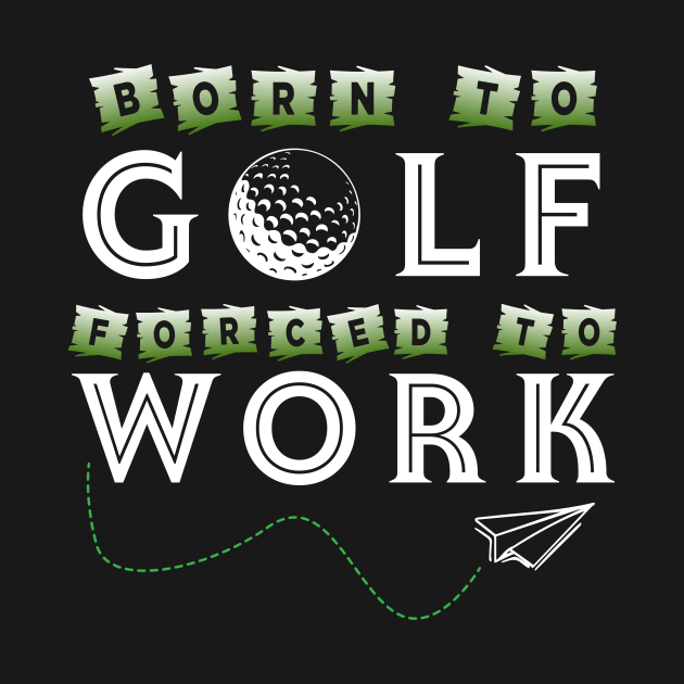 Born To Golf Forced To Work by Tee__Dot