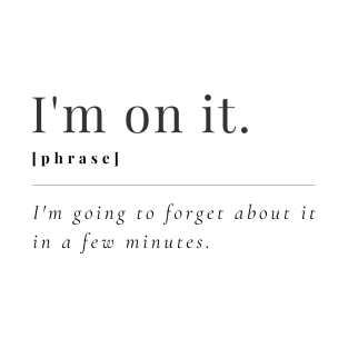 I'm On It Funny Definition | I'm Going To Forget About it in a Few Minutes T-Shirt