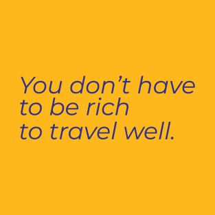 You don't have to be rich to travel well T-Shirt