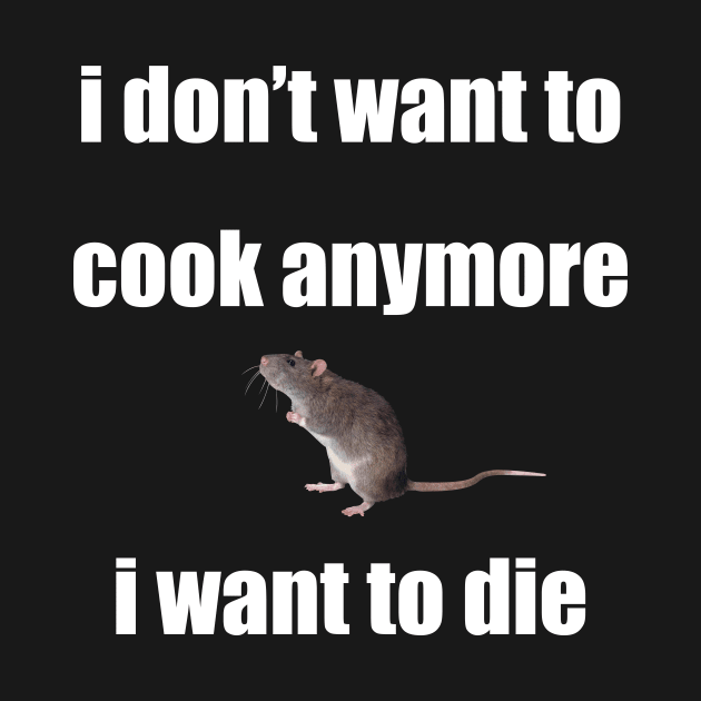 i don't want to cook anymore i want to die rat version by Phantom Troupe