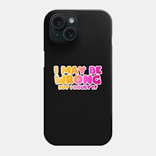 I May Be Wrong But I doubt it funny T-Shirt Phone Case