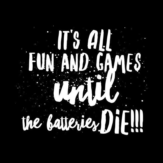 It's All FUN and GAMES UNTIL the BATTERIES DIE!!! by JustSayin'Patti'sShirtStore