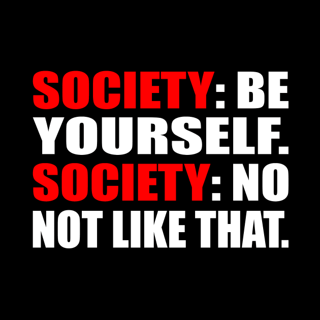 Society. be yourself. Society. no not like that by It'sMyTime