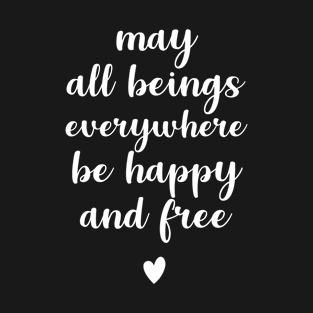 May all beings everywhere be happy and free T-Shirt